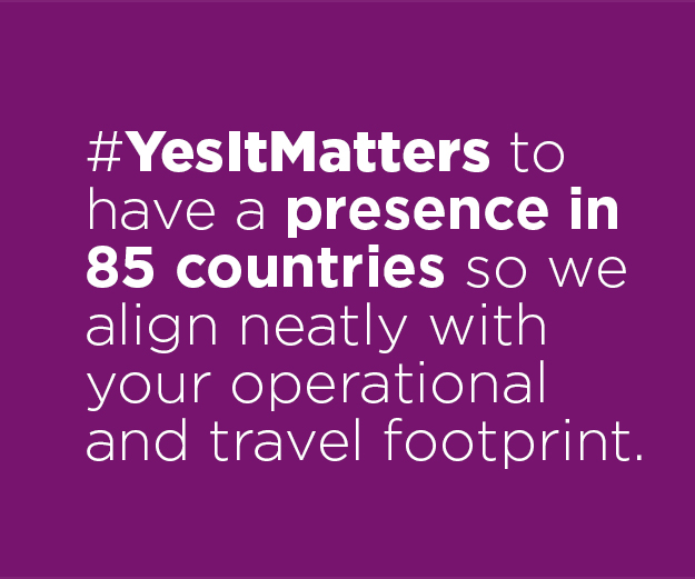 to have a footprint in 85 countries so we align neatly with your operational and travel footprint.